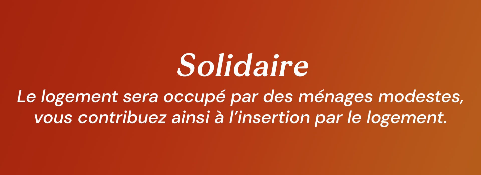 Solidaire : Le logement sera occupé par des ménages modestes, vous contribuez ainsi à l’insertion par le logement.